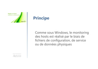 Une formation
Principe
Comme sous Windows, le monitoring
des hosts est réalisé par le biais de
fichiers de configuration, de service
ou de données physiques
 