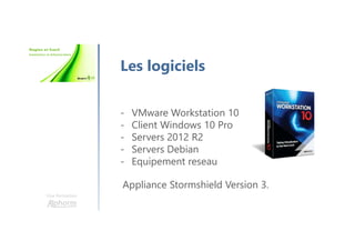 Une formation
Les logiciels
- VMware Workstation 10
- Client Windows 10 Pro
- Servers 2012 R2
- Servers Debian
- Equipement reseau
Appliance Stormshield Version 3.
 