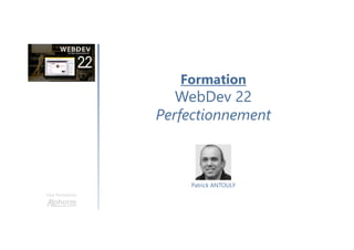 Formation
WebDev 22
Perfectionnement
Une formation
Patrick ANTOULY
 