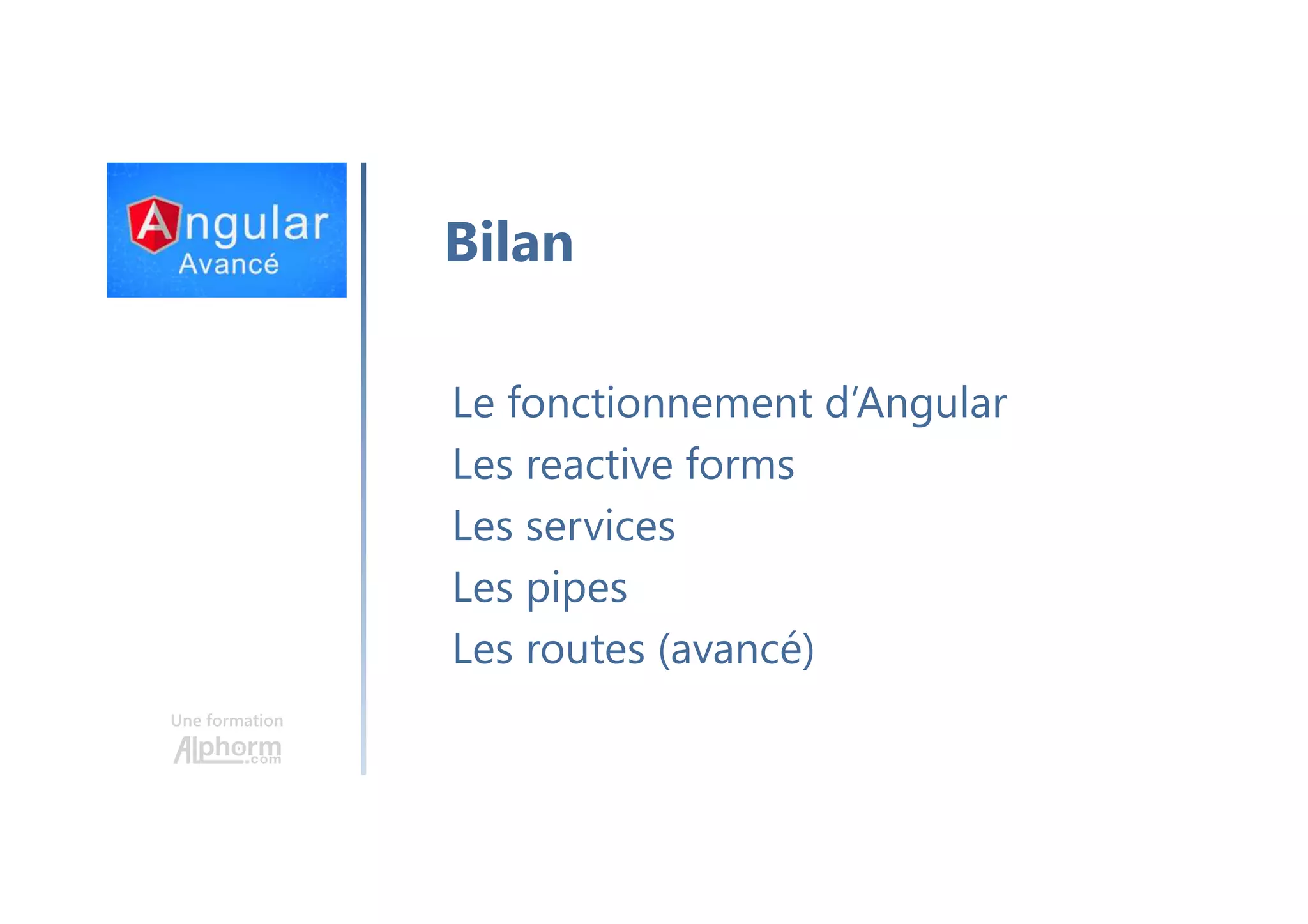 Une formation Bilan Le fonctionnement d’Angular Les reactive forms Les services Les pipes Les routes (avancé) 