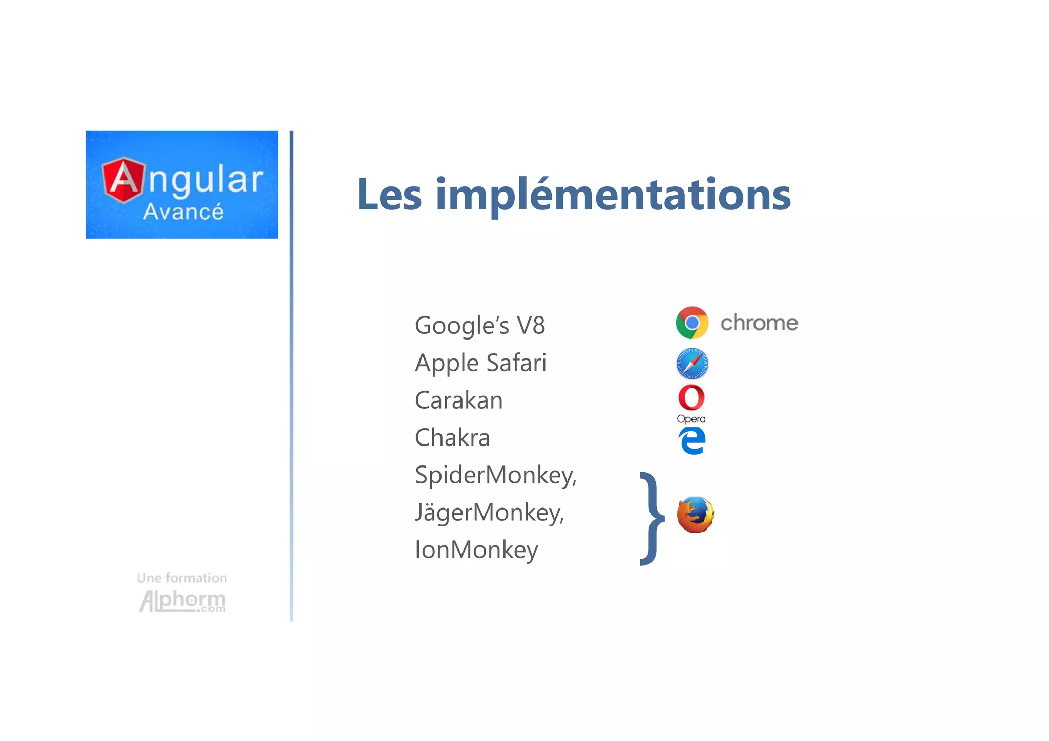 Une formation Les implémentations Google’s V8 Apple Safari Carakan Chakra SpiderMonkey, JägerMonkey, IonMonkey } 