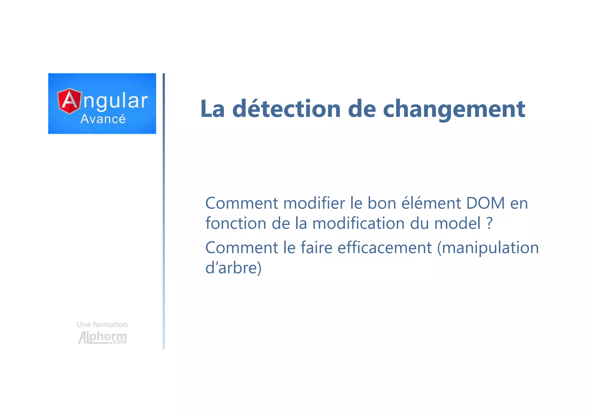 Une formation Comment modifier le bon élément DOM en fonction de la modification du model ? Comment le faire efficacement (manipulation d’arbre) La détection de changement 