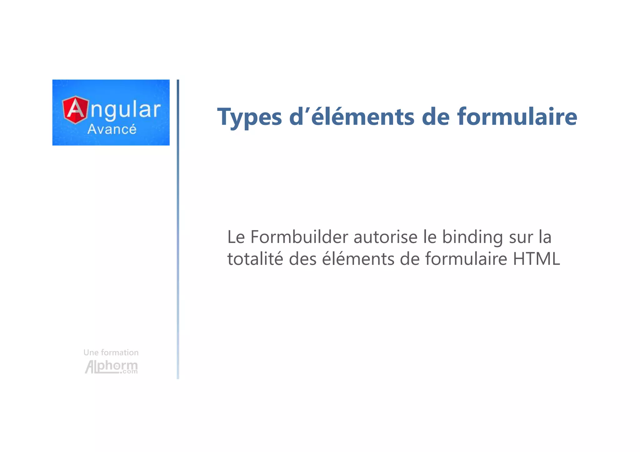 Une formation Types d’éléments de formulaire Le Formbuilder autorise le binding sur la totalité des éléments de formulaire HTML 