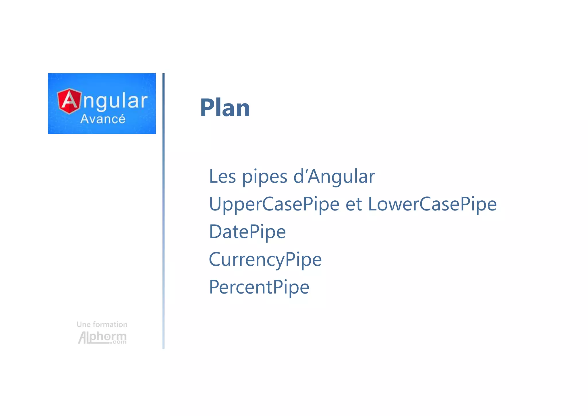 Une formation Plan Les pipes d’Angular UpperCasePipe et LowerCasePipe DatePipe CurrencyPipe PercentPipe 
