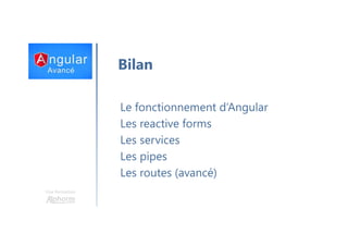 Une formation
Bilan
Le fonctionnement d’Angular
Les reactive forms
Les services
Les pipes
Les routes (avancé)
 
