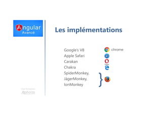 Une formation
Les implémentations
Google’s V8
Apple Safari
Carakan
Chakra
SpiderMonkey,
JägerMonkey,
IonMonkey }
 