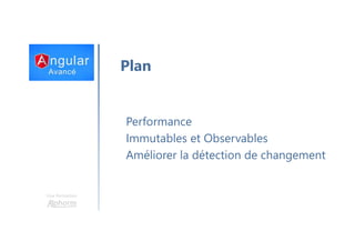 Une formation
Plan
Performance
Immutables et Observables
Améliorer la détection de changement
 