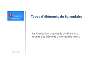 Une formation
Types d’éléments de formulaire
Le Formbuilder autorise le binding sur la
totalité des éléments de formulaire HTML
 
