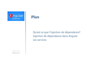 Une formation
Plan
Qu’est ce que l’injection de dépendance?
Injection de dépendance dans Angular
Les services
 