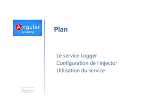 Une formation
Plan
Le service Logger
Configuration de l’injector
Utilisation du service
 