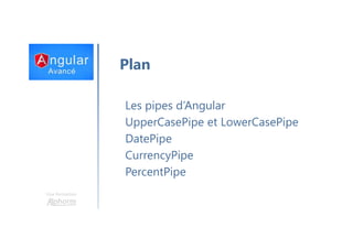 Une formation
Plan
Les pipes d’Angular
UpperCasePipe et LowerCasePipe
DatePipe
CurrencyPipe
PercentPipe
 