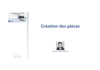 Création des pièces
Une formation
Alexandre BLONDEAU
 