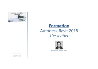 Formation
Autodesk Revit 2018
L'essentiel
Une formation
Alexandre BLONDEAU
 
