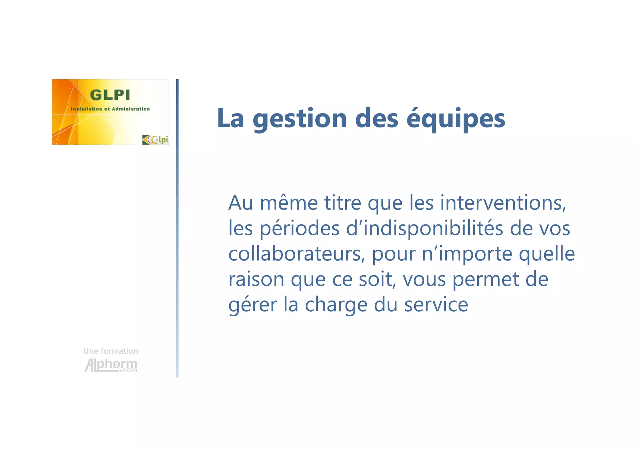 Une formation
Au même titre que les interventions,
les périodes d’indisponibilités de vos
collaborateurs, pour n’importe quelle
raison que ce soit, vous permet de
gérer la charge du service
La gestion des équipes
 
