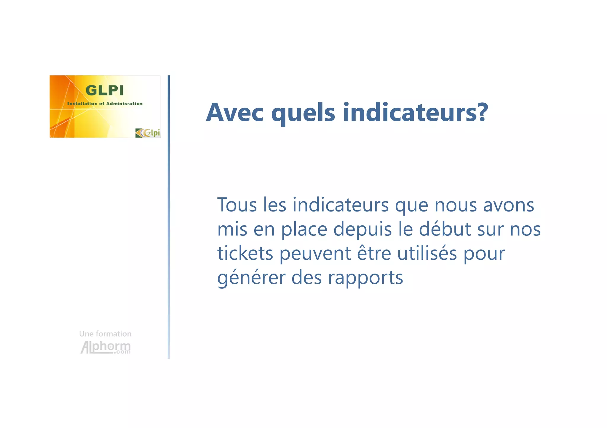 Une formation
Tous les indicateurs que nous avons
mis en place depuis le début sur nos
tickets peuvent être utilisés pour
générer des rapports
Avec quels indicateurs?
 