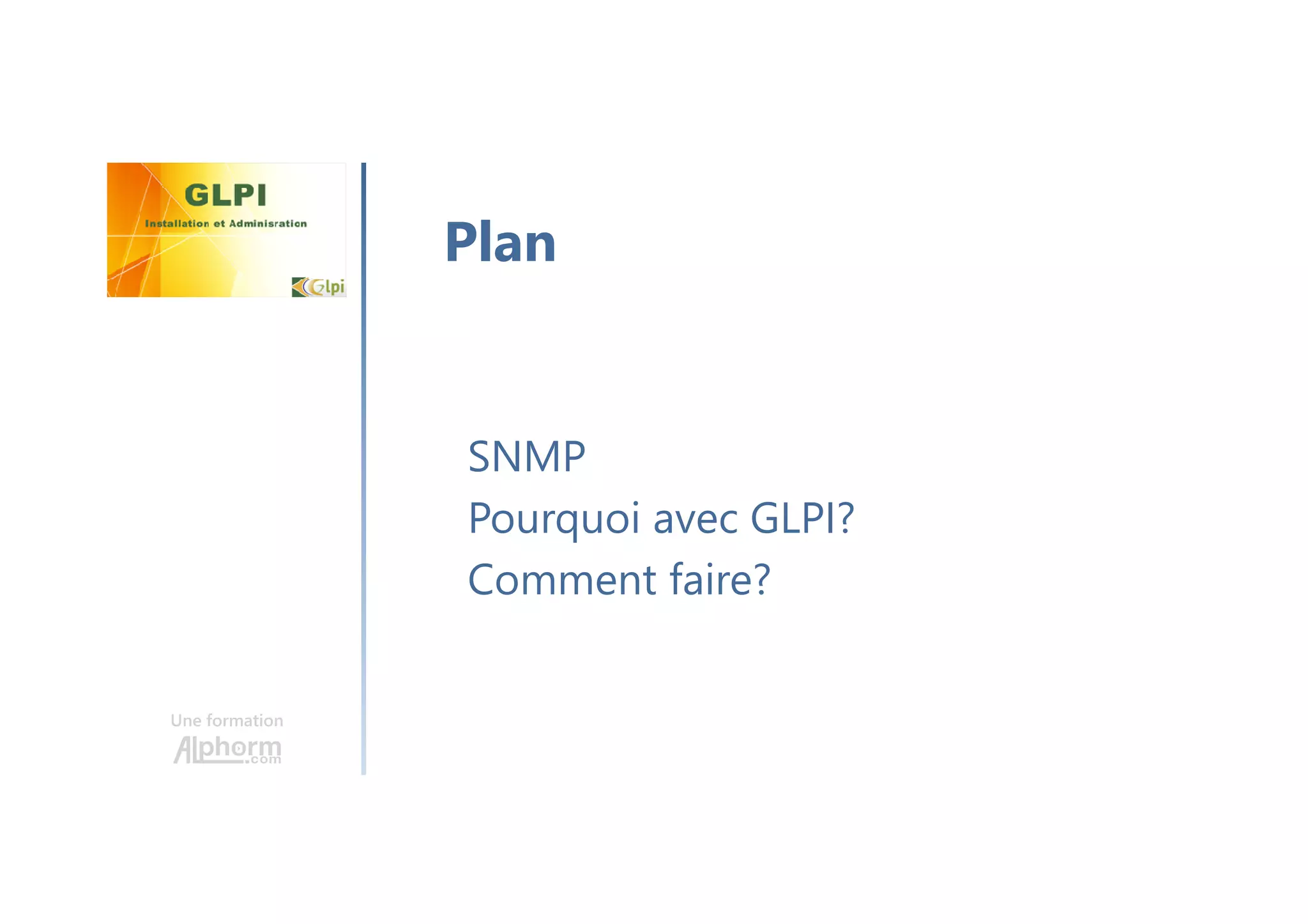 Une formation
SNMP
Pourquoi avec GLPI?
Comment faire?
Plan
 