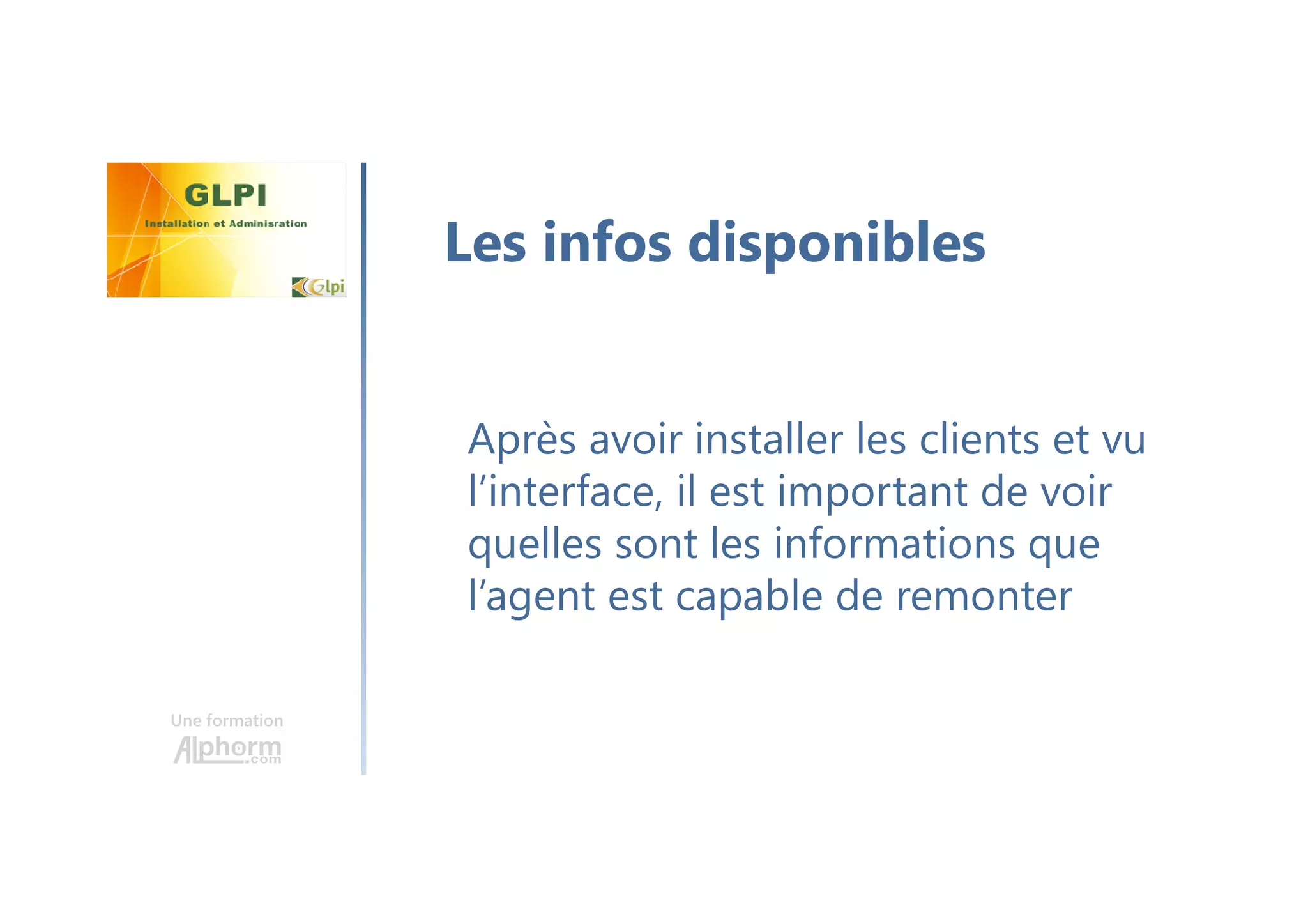 Une formation
Après avoir installer les clients et vu
l’interface, il est important de voir
quelles sont les informations que
l’agent est capable de remonter
Les infos disponibles
 
