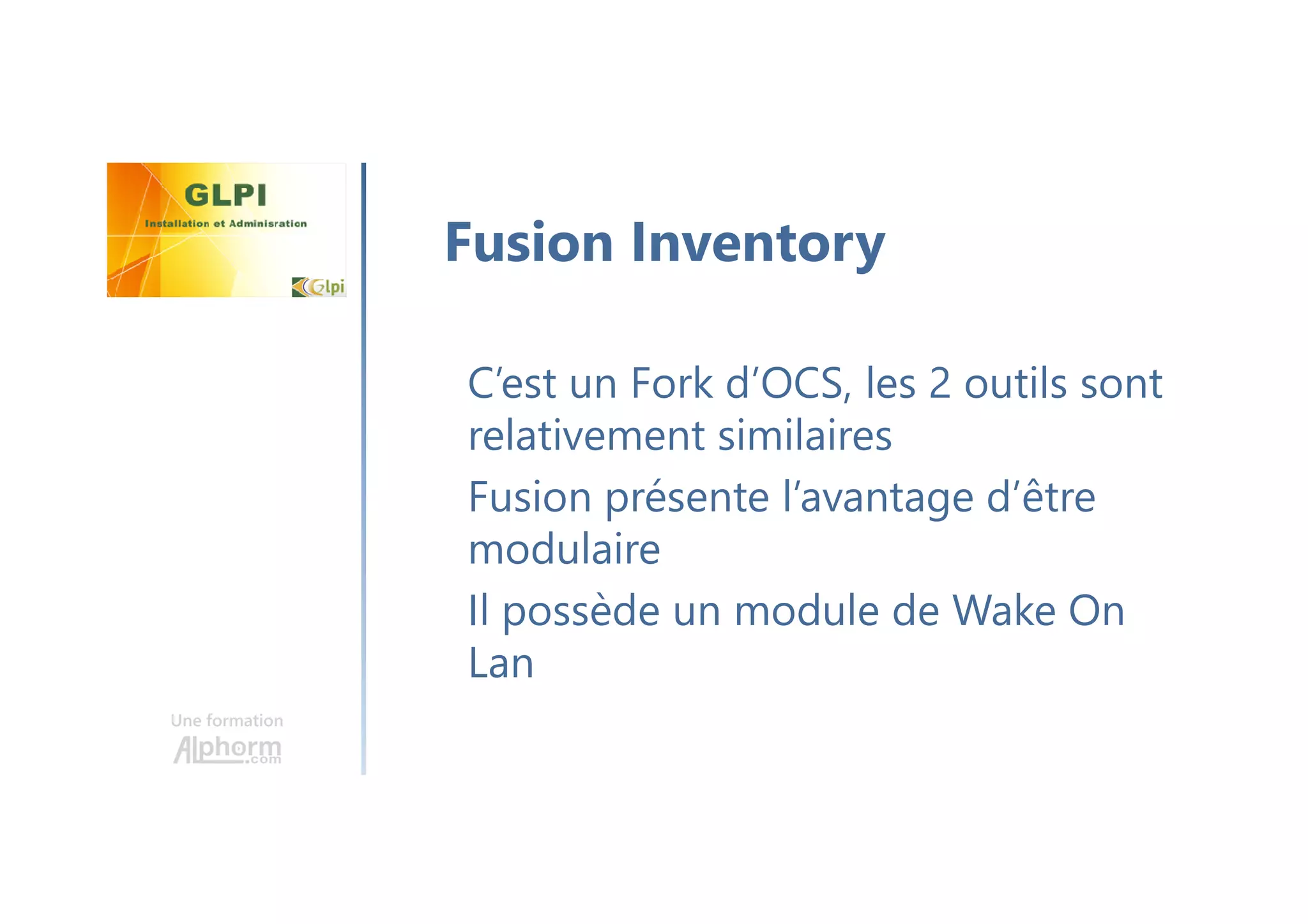 Une formation
C’est un Fork d’OCS, les 2 outils sont
relativement similaires
Fusion présente l’avantage d’être
modulaire
Il possède un module de Wake On
Lan
Fusion Inventory
 
