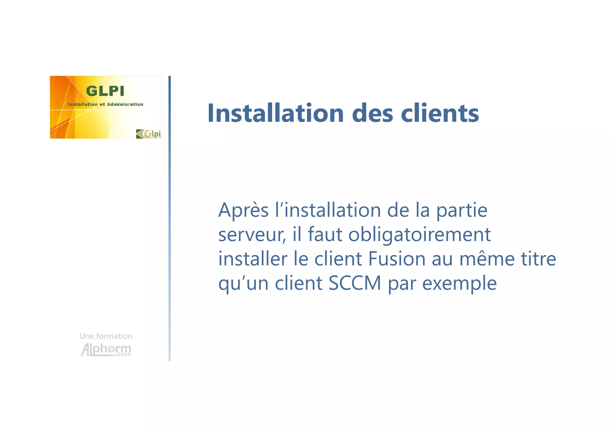 Une formation
Après l’installation de la partie
serveur, il faut obligatoirement
installer le client Fusion au même titre
qu’un client SCCM par exemple
Installation des clients
 