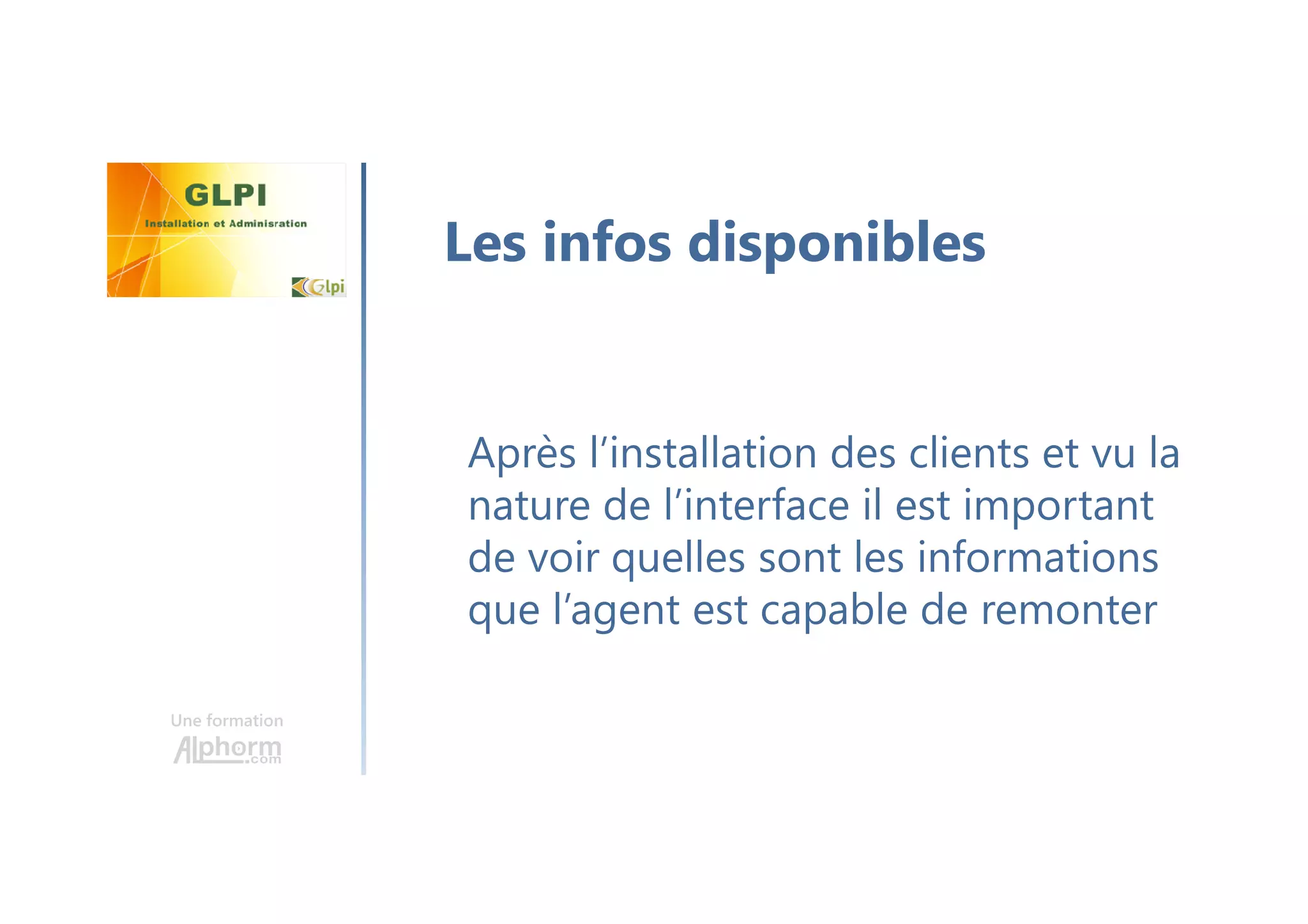 Une formation
Après l’installation des clients et vu la
nature de l’interface il est important
de voir quelles sont les informations
que l’agent est capable de remonter
Les infos disponibles
 