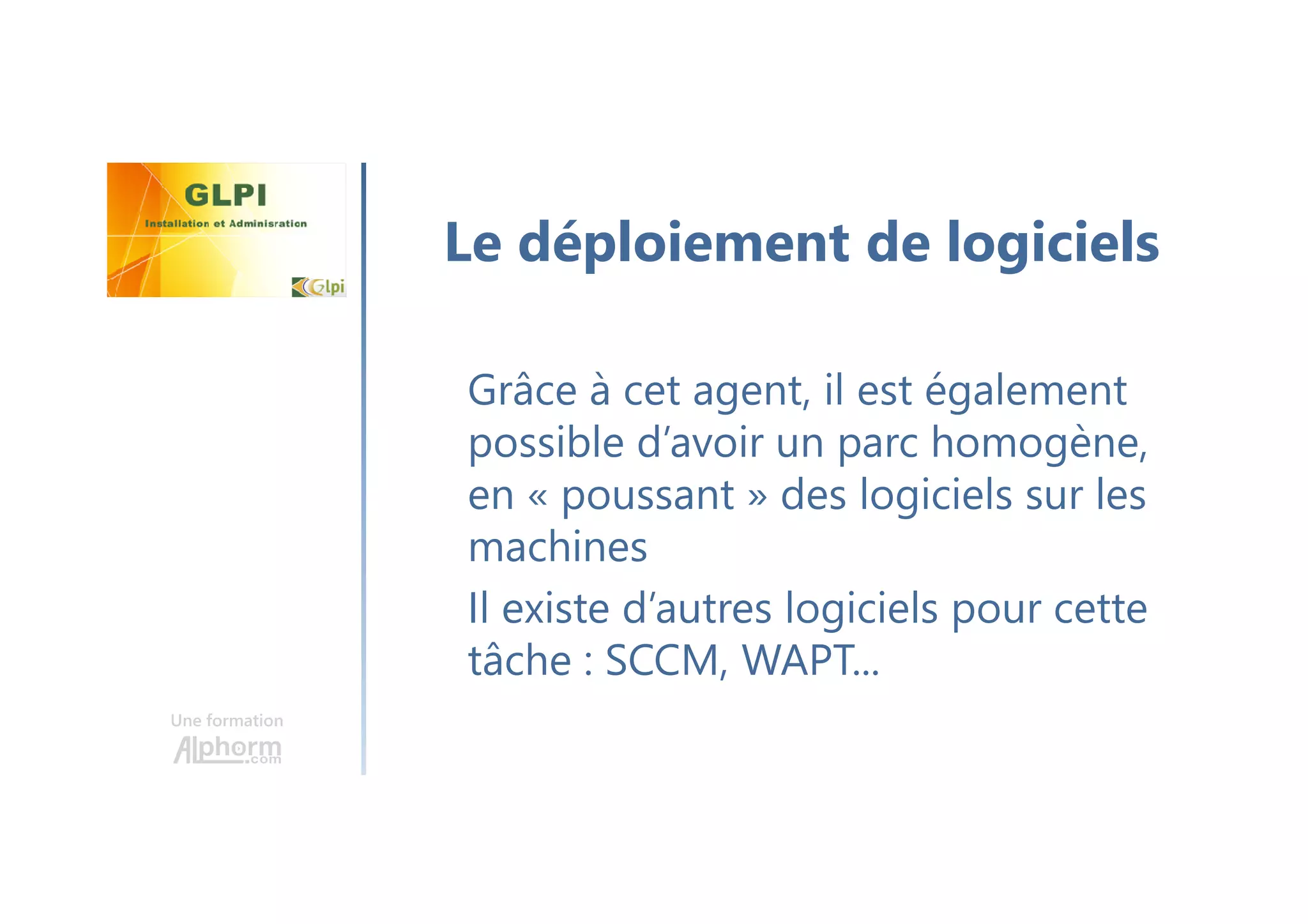 Une formation
Grâce à cet agent, il est également
possible d’avoir un parc homogène,
en « poussant » des logiciels sur les
machines
Il existe d’autres logiciels pour cette
tâche : SCCM, WAPT...
Le déploiement de logiciels
 