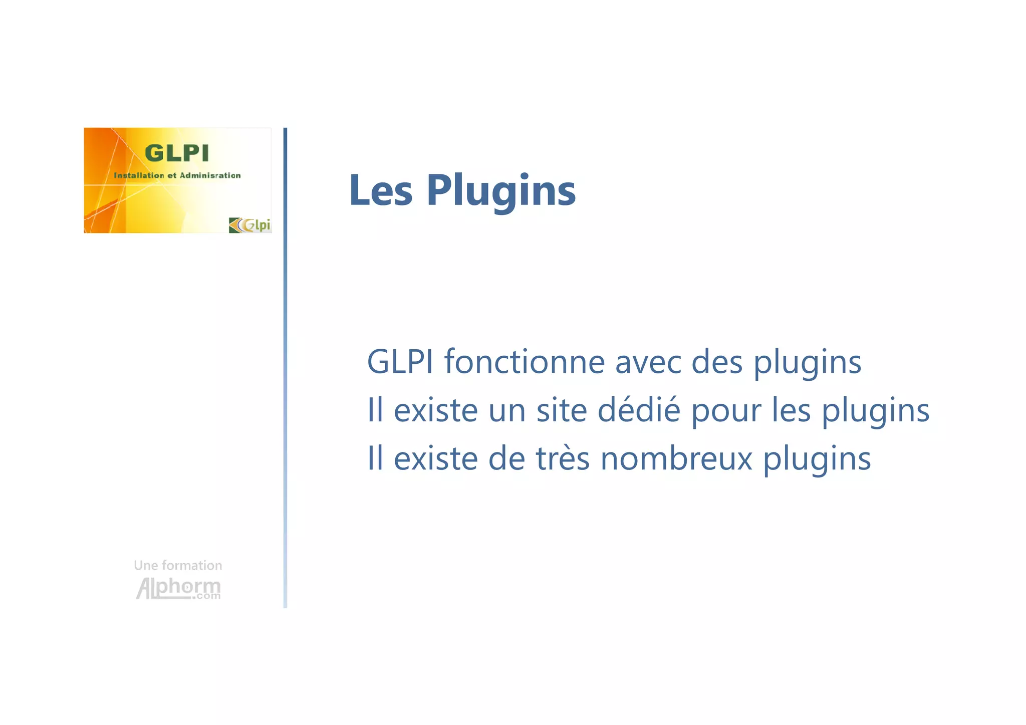 Une formation
GLPI fonctionne avec des plugins
Il existe un site dédié pour les plugins
Il existe de très nombreux plugins
Les Plugins
 