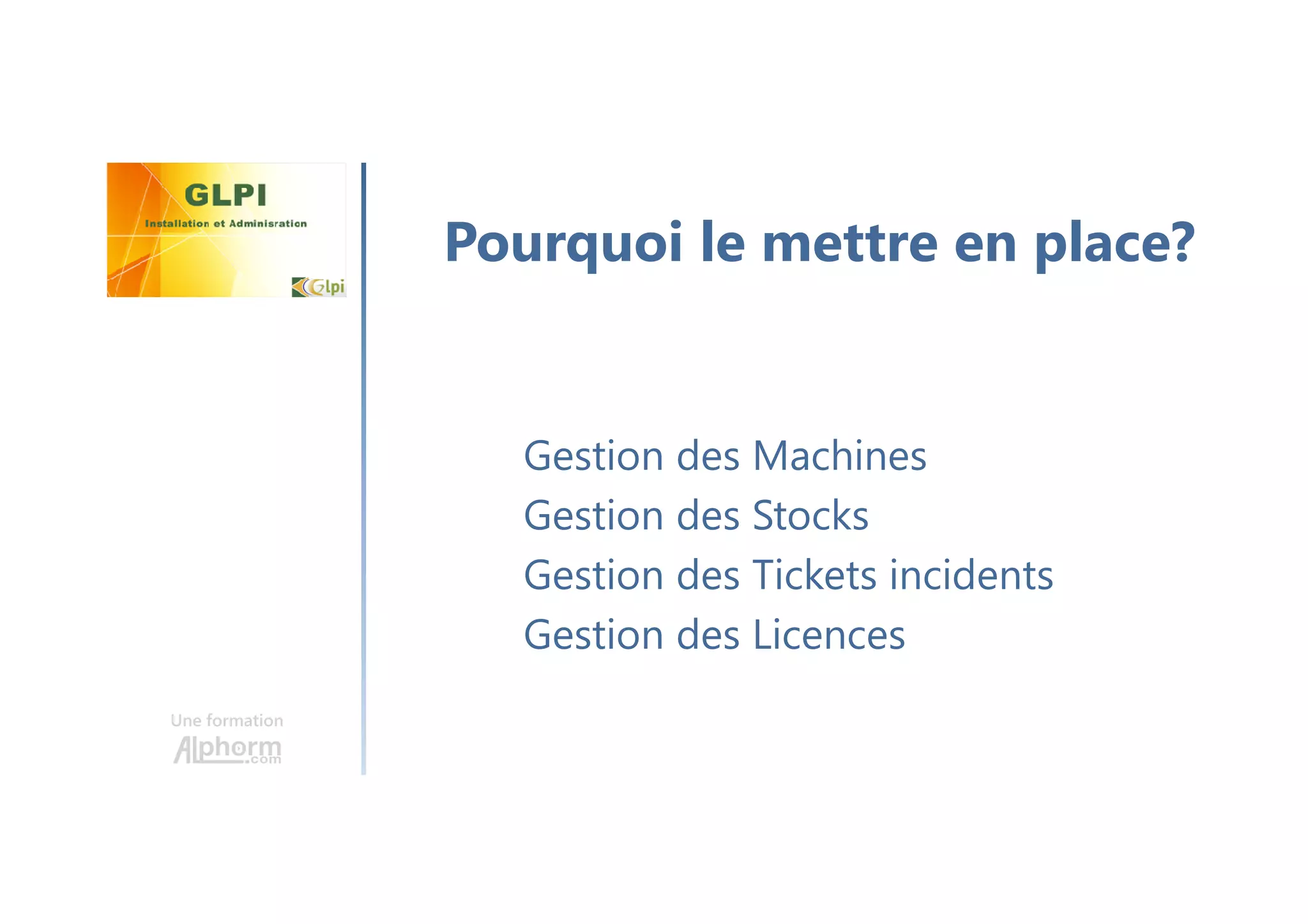 Une formation
Gestion des Machines
Gestion des Stocks
Gestion des Tickets incidents
Gestion des Licences
Pourquoi le mettre en place?
 