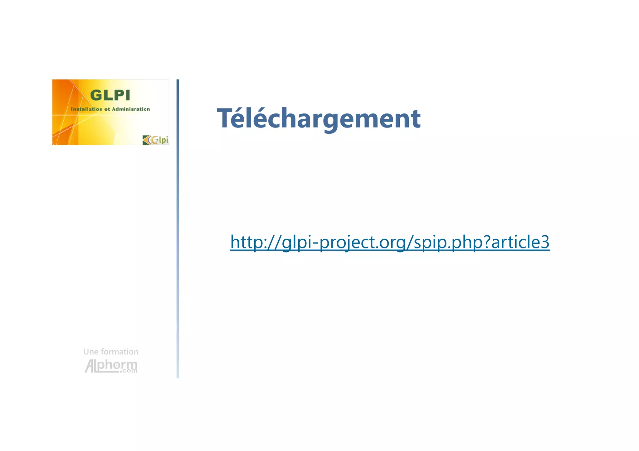 Une formation
http://glpi-project.org/spip.php?article3
Téléchargement
 