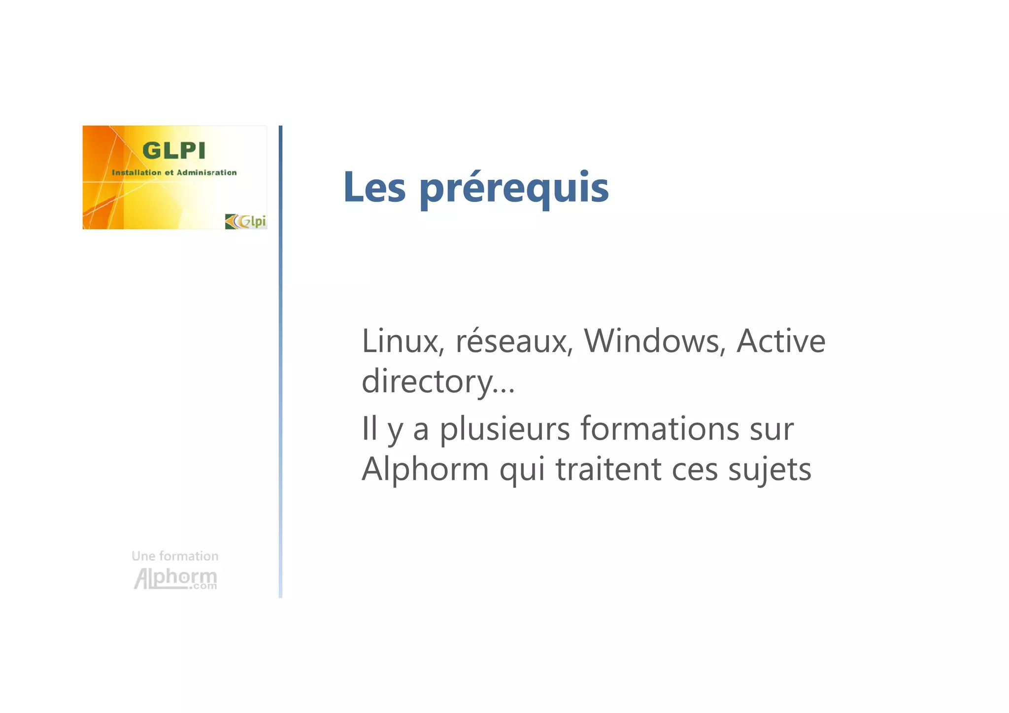 Une formation
Les prérequis
Linux, réseaux, Windows, Active
directory…
Il y a plusieurs formations sur
Alphorm qui traitent ces sujets
 