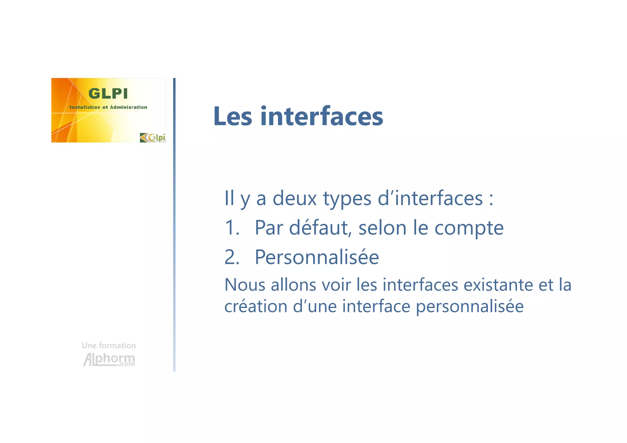 Une formation
Il y a deux types d’interfaces :
1. Par défaut, selon le compte
2. Personnalisée
Nous allons voir les interfaces existante et la
création d’une interface personnalisée
Les interfaces
 