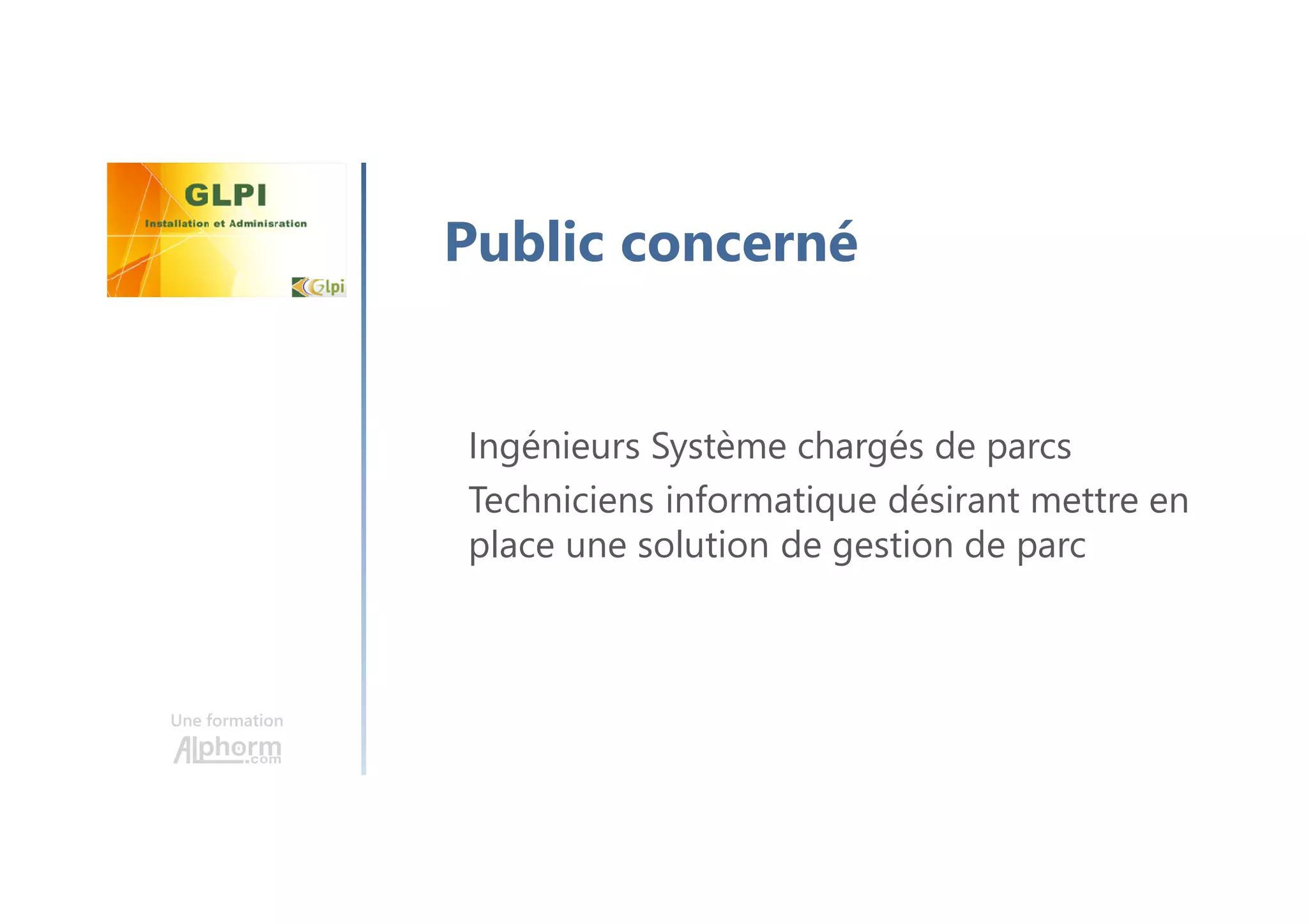 Une formation
Public concerné
Ingénieurs Système chargés de parcs
Techniciens informatique désirant mettre en
place une solution de gestion de parc
 