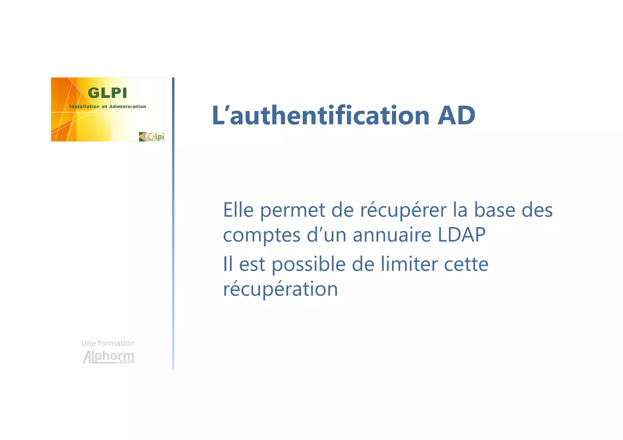 Une formation
Elle permet de récupérer la base des
comptes d’un annuaire LDAP
Il est possible de limiter cette
récupération
L’authentification AD
 