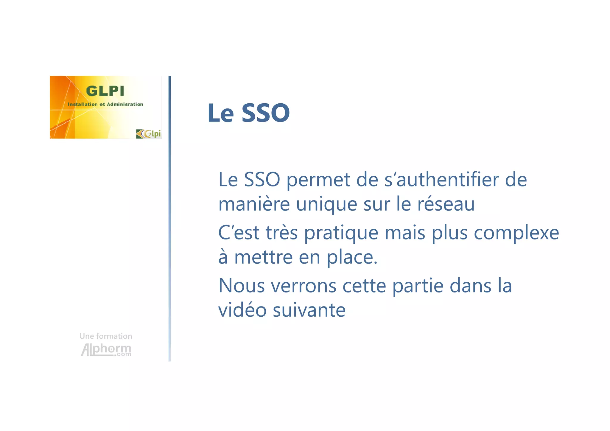 Une formation
Le SSO permet de s’authentifier de
manière unique sur le réseau
C’est très pratique mais plus complexe
à mettre en place.
Nous verrons cette partie dans la
vidéo suivante
Le SSO
 