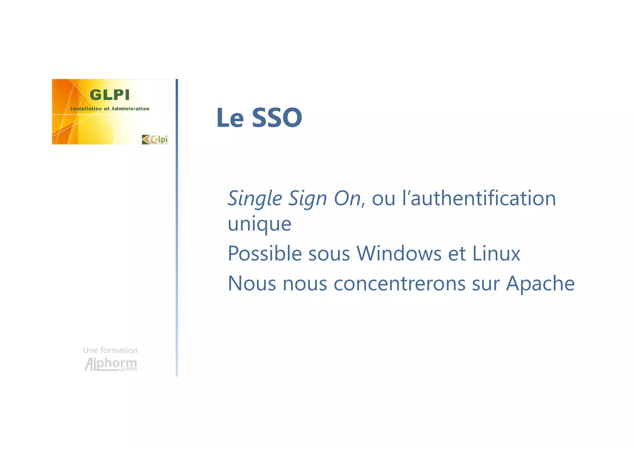 Une formation
Single Sign On, ou l’authentification
unique
Possible sous Windows et Linux
Nous nous concentrerons sur Apache
Le SSO
 