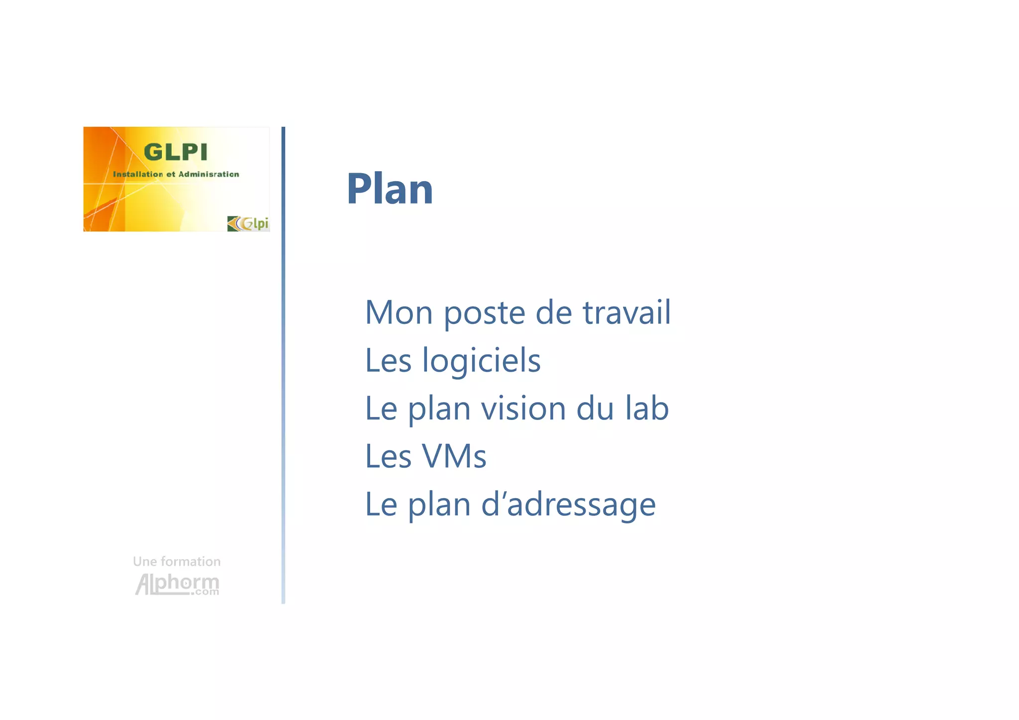Une formation
Mon poste de travail
Les logiciels
Le plan vision du lab
Les VMs
Le plan d’adressage
Plan
 