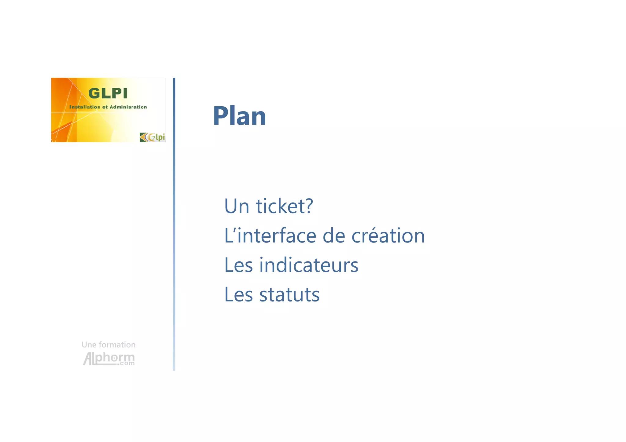 Une formation
Un ticket?
L’interface de création
Les indicateurs
Les statuts
Plan
 