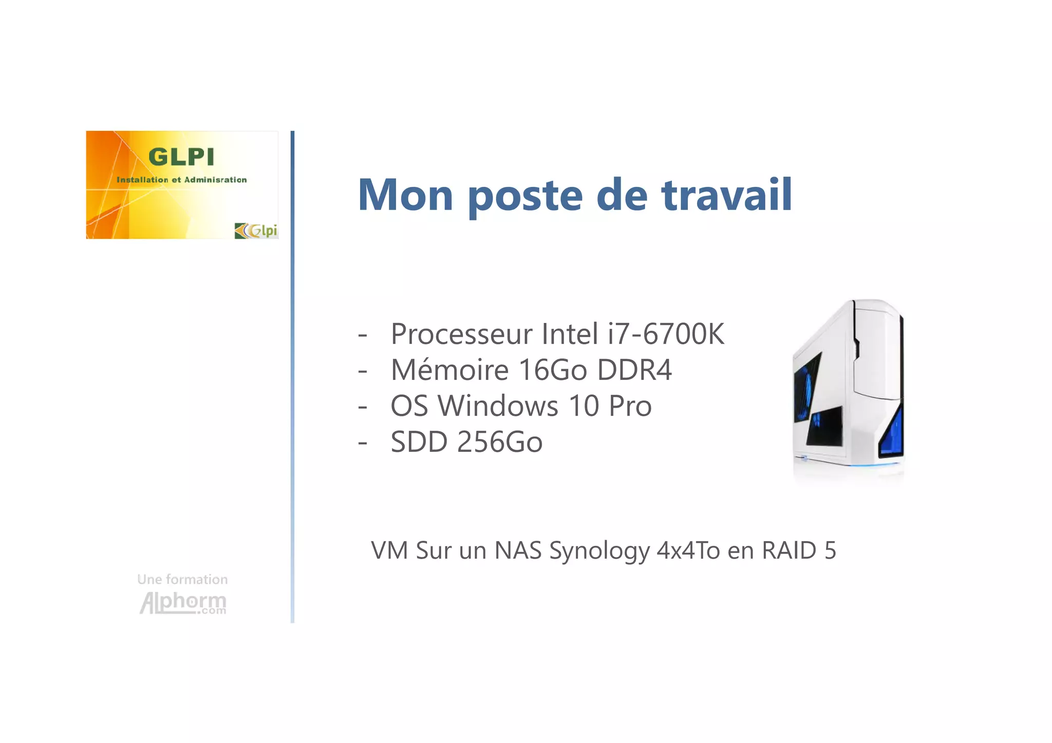 Une formation
Mon poste de travail
- Processeur Intel i7-6700K
- Mémoire 16Go DDR4
- OS Windows 10 Pro
- SDD 256Go
VM Sur un NAS Synology 4x4To en RAID 5
 