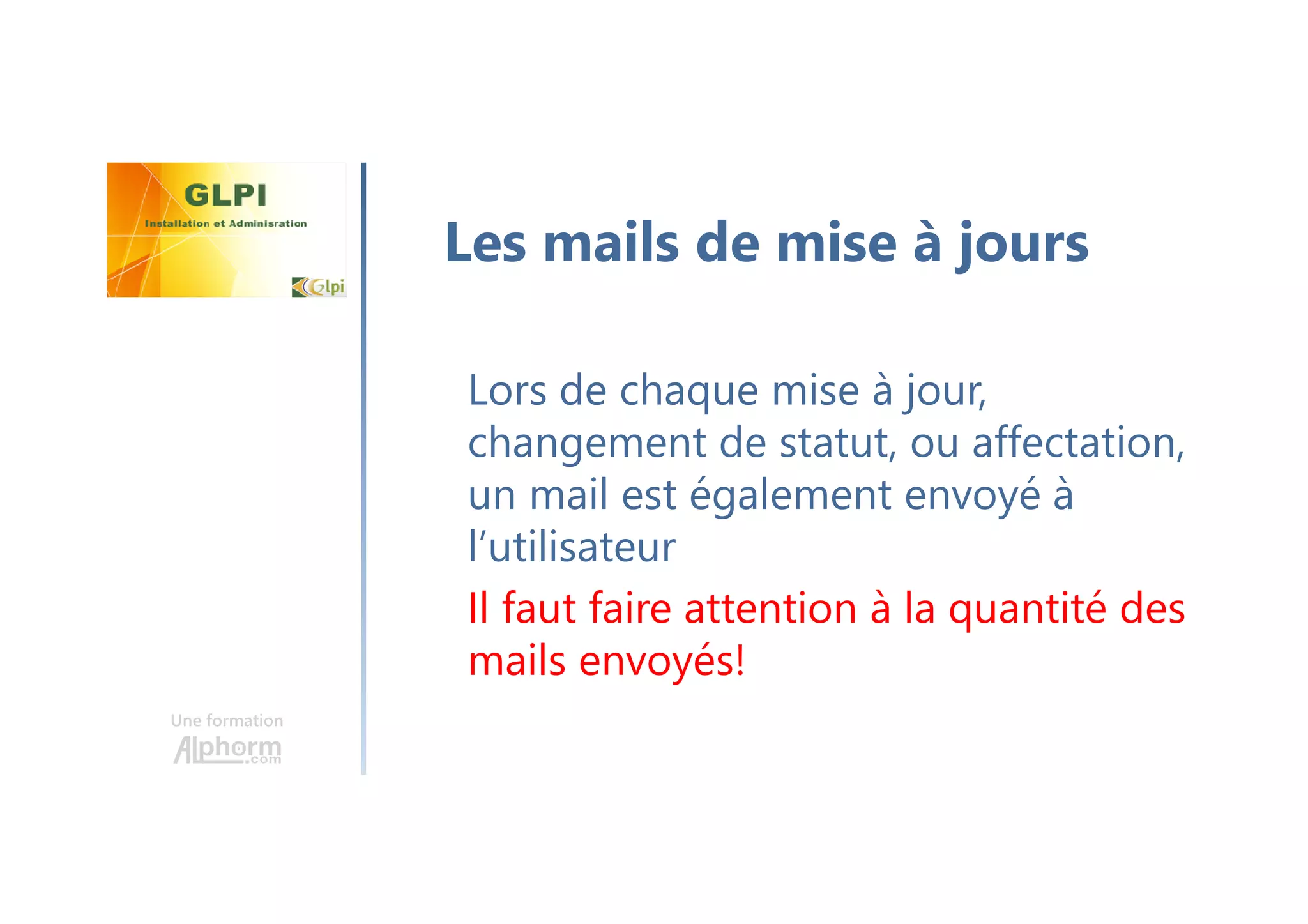 Une formation
Lors de chaque mise à jour,
changement de statut, ou affectation,
un mail est également envoyé à
l’utilisateur
Il faut faire attention à la quantité des
mails envoyés!
Les mails de mise à jours
 