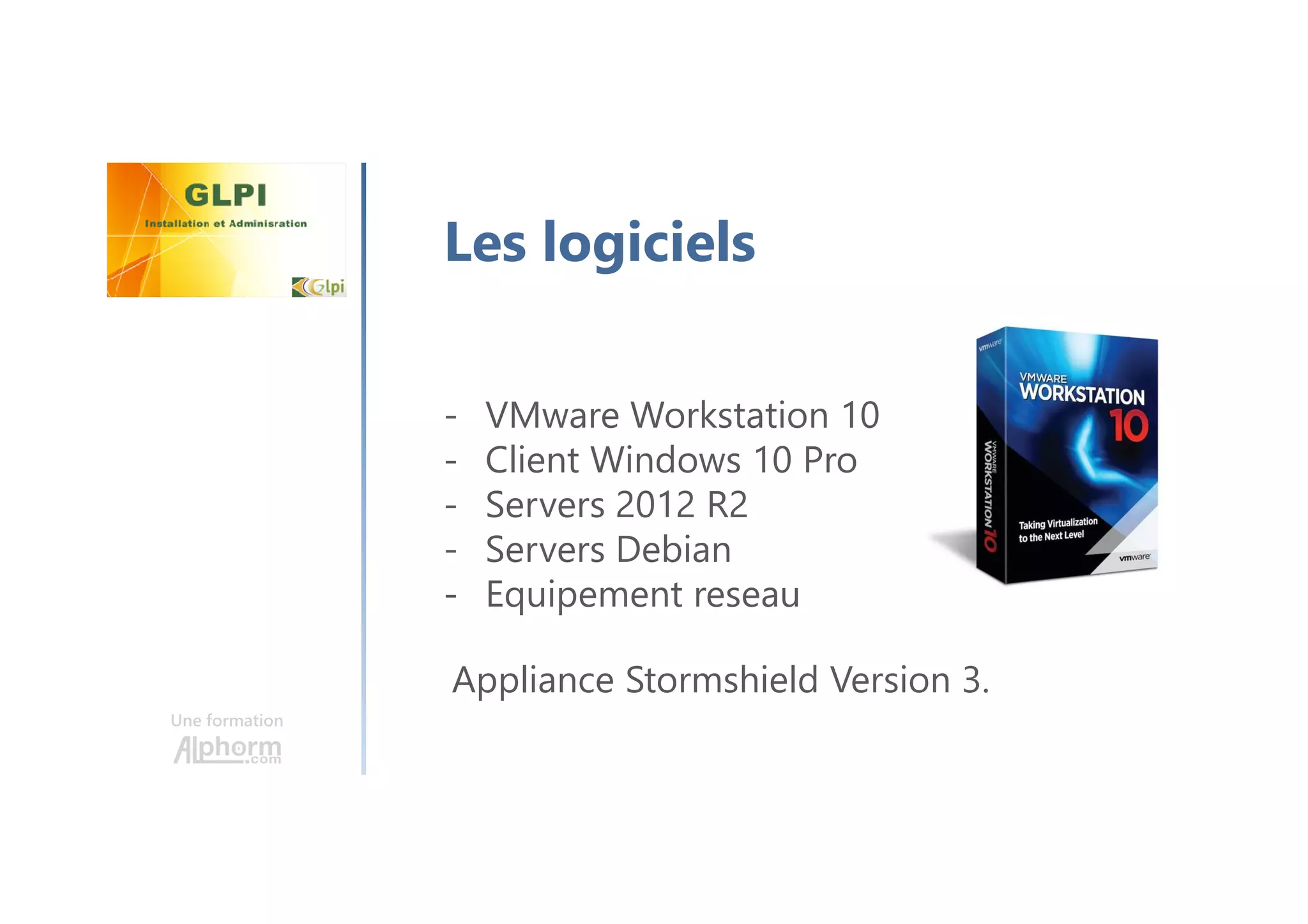 Une formation
Les logiciels
- VMware Workstation 10
- Client Windows 10 Pro
- Servers 2012 R2
- Servers Debian
- Equipement reseau
Appliance Stormshield Version 3.
 