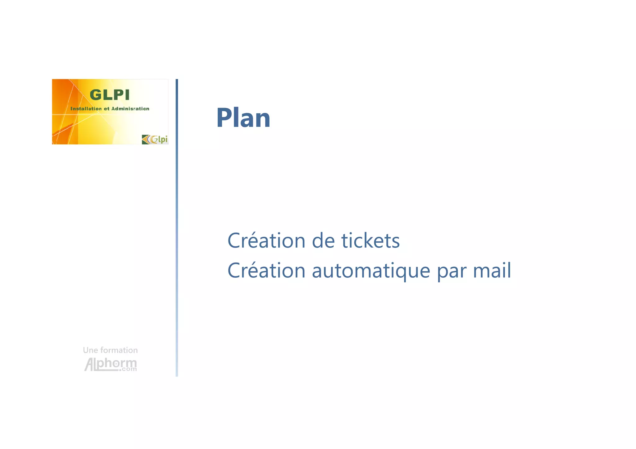 Une formation
Création de tickets
Création automatique par mail
Plan
 