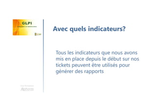 Une formation
Tous les indicateurs que nous avons
mis en place depuis le début sur nos
tickets peuvent être utilisés pour
générer des rapports
Avec quels indicateurs?
 