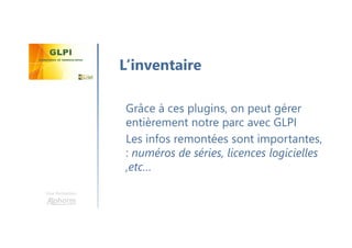 Une formation
Grâce à ces plugins, on peut gérer
entièrement notre parc avec GLPI
Les infos remontées sont importantes,
: numéros de séries, licences logicielles
,etc…
L’inventaire
 