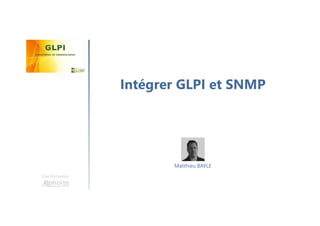 Intégrer GLPI et SNMP
Une formation
Matthieu BAYLE
 