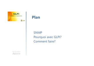 Une formation
SNMP
Pourquoi avec GLPI?
Comment faire?
Plan
 