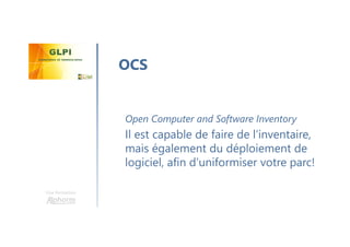 Une formation
Open Computer and Software Inventory
Il est capable de faire de l’inventaire,
mais également du déploiement de
logiciel, afin d’uniformiser votre parc!
OCS
 