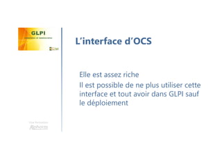 Une formation
Elle est assez riche
Il est possible de ne plus utiliser cette
interface et tout avoir dans GLPI sauf
le déploiement
L’interface d’OCS
 