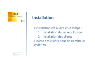 Une formation
L’installation est à faire en 2 temps :
1. Installation du serveur Fusion
2. Installation des clients
Il existe des clients pour de nombreux
systèmes
Installation
 