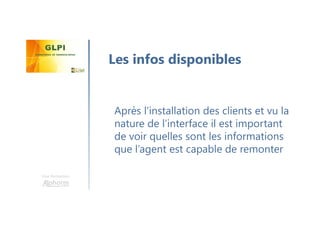 Une formation
Après l’installation des clients et vu la
nature de l’interface il est important
de voir quelles sont les informations
que l’agent est capable de remonter
Les infos disponibles
 