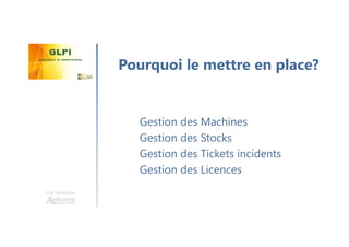 Une formation
Gestion des Machines
Gestion des Stocks
Gestion des Tickets incidents
Gestion des Licences
Pourquoi le mettre en place?
 