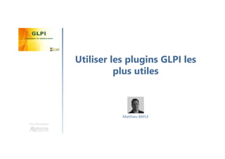 Utiliser les plugins GLPI les
plus utiles
Une formation
Matthieu BAYLE
 
